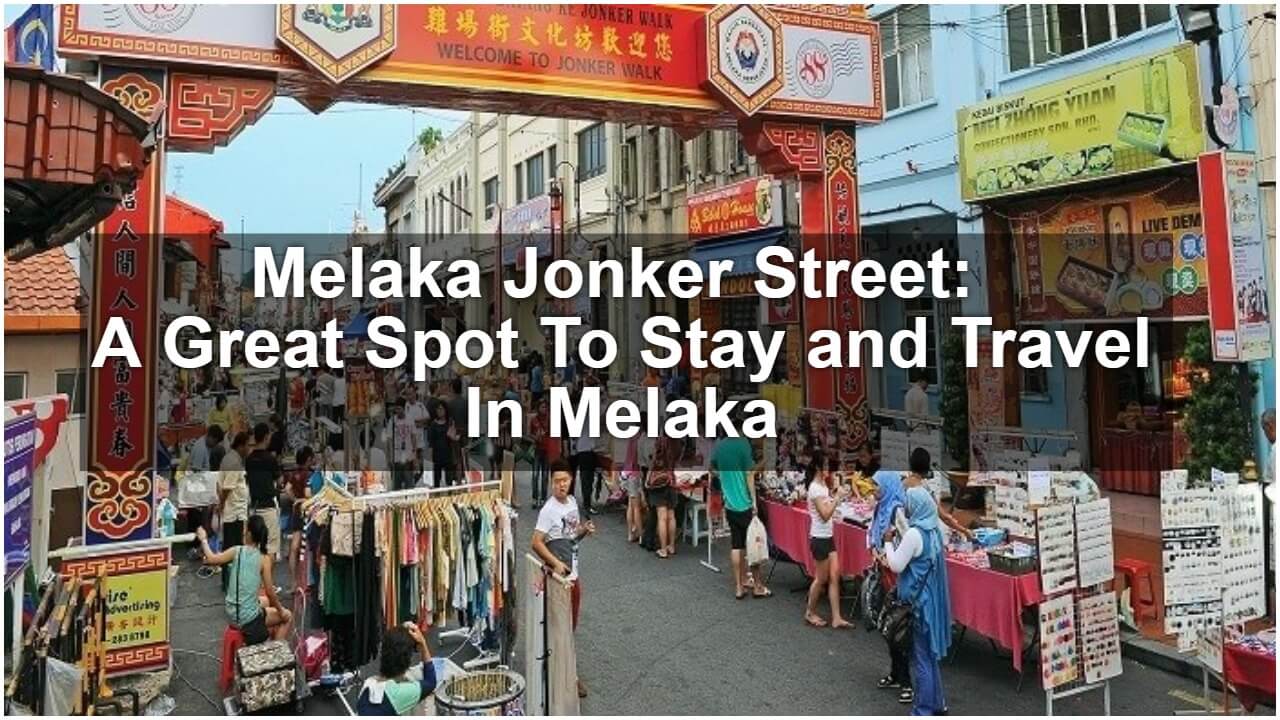 Melaka Jonker Street: A Great Spot To Stay and Travel In Melaka